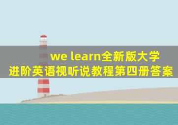 we learn全新版大学进阶英语视听说教程第四册答案